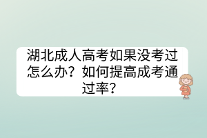 湖北成人高考如果沒考過怎么辦？如何提高成考通過率？
