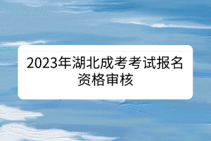 2023年湖北成考考試報(bào)名資格審核