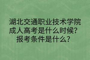 湖北交通職業(yè)技術(shù)學(xué)院成人高考是什么時(shí)候？報(bào)考條件是什么？