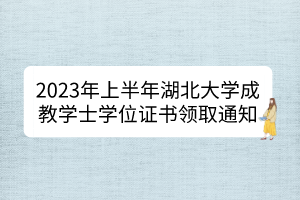 2023年上半年湖北大學(xué)成教學(xué)士學(xué)位證書領(lǐng)取通知
