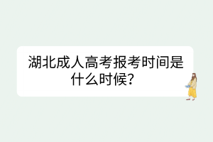 湖北成人高考報(bào)考時(shí)間是什么時(shí)候？