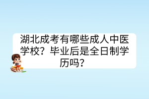 湖北成考有哪些成人中醫(yī)學校？畢業(yè)后是全日制學歷嗎？