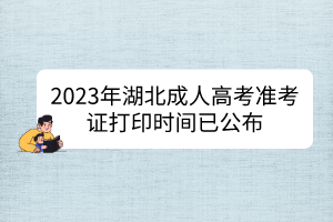 2023年湖北成人高考準(zhǔn)考證打印時(shí)間已公布