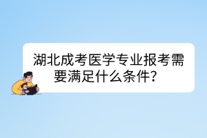 湖北成考醫(yī)學(xué)專(zhuān)業(yè)報(bào)考需要滿(mǎn)足什么條件？
