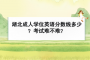 湖北成人學(xué)位英語分?jǐn)?shù)線多少？考試難不難？