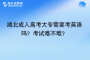 湖北成人高考大專需要考英語嗎？考試難不難？