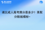 湖北成人高考滿分是多少？錄取分數(shù)線揭秘~