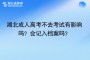 湖北成人高考不去考試有影響嗎？會記入檔案嗎？