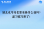 湖北成考報名要準備什么資料？復(fù)習技巧來了！