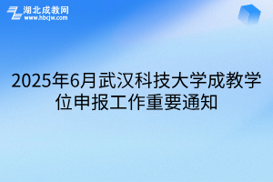 2025年6月武漢科技大學成教學位申報工作重要通知