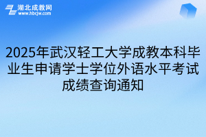 2025年武漢輕工大學成教本科畢業(yè)生申請學士學位外語水平考試成績查詢通知