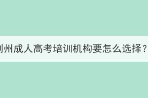 荊州成人高考培訓機構要怎么選擇？
