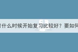 湖北成考什么時候開始復(fù)習(xí)比較好？要如何規(guī)劃？