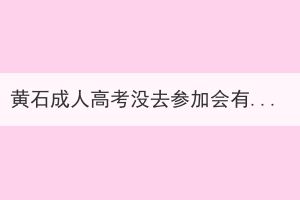 黃石成人高考沒去參加會有影響嗎？