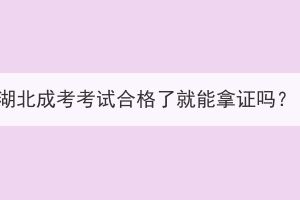 湖北成考考試合格了就能拿證嗎？