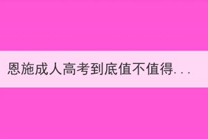 恩施成人高考到底值不值得考？