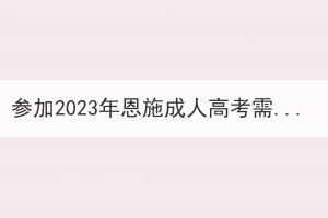 參加2023年恩施成人高考需要考量哪些方面？