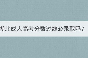 湖北成人高考分?jǐn)?shù)過線必錄取嗎？