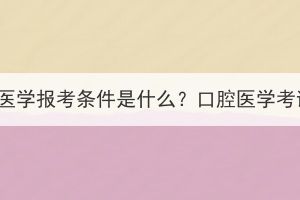 湖北成考口腔醫(yī)學(xué)報(bào)考條件是什么？口腔醫(yī)學(xué)考試難度大嗎？