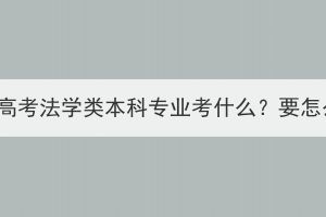 湖北成人高考法學類本科專業(yè)考什么？要怎么備考？