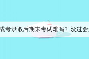 武漢科技大學(xué)成考錄取后期末考試難嗎？沒過會(huì)影響畢業(yè)嗎？