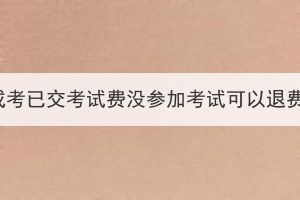 湖北成考已交考試費沒參加考試可以退費嗎？