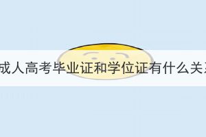 湖北成人高考畢業(yè)證和學(xué)位證有什么關(guān)系？