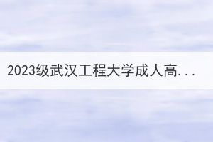2023級武漢工程大學(xué)成人高等教育新生入學(xué)須知