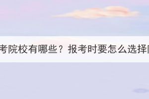湖北成考院校有哪些？報考時要怎么選擇院校？