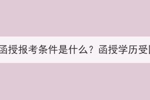 湖北成人高考函授報(bào)考條件是什么？函授學(xué)歷受國家認(rèn)可嗎？