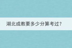 湖北成教要多少分算考過？