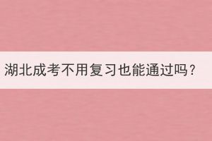 湖北成考不用復習也能通過嗎？