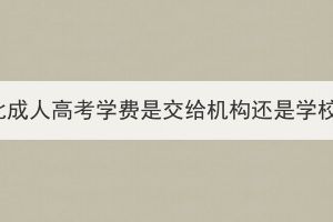 湖北成人高考學(xué)費是交給機(jī)構(gòu)還是學(xué)校？