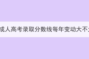 湖北成人高考錄取分?jǐn)?shù)線每年變動大不大？