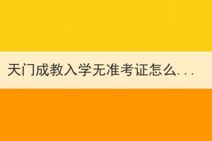 天門成教入學無準考證怎么辦？