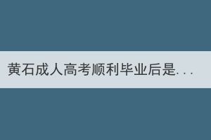 黃石成人高考順利畢業(yè)后是什么文憑？