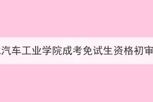 2023年湖北汽車工業(yè)學(xué)院成考免試生資格初審情況公示