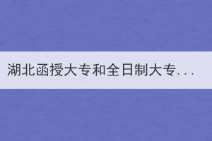 湖北函授大專和全日制大專有哪些區(qū)別呢？