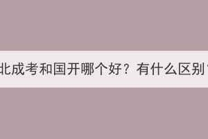 湖北成考和國(guó)開哪個(gè)好？有什么區(qū)別？