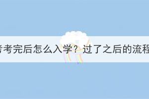 湖北成人高考考完后怎么入學(xué)？過(guò)了之后的流程是什么樣？