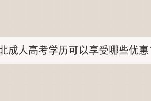 湖北成人高考學歷可以享受哪些優(yōu)惠？