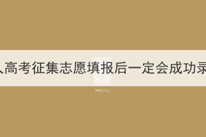 湖北成人高考征集志愿填報后一定會成功錄取嗎？