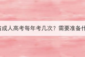 湖北省成人高考每年考幾次？需要準備什么？