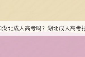 沒有學籍可以參加湖北成人高考嗎？湖北成人高考報考條件有哪些？