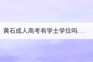 黃石成人高考有學士學位嗎？拿學士學位證需要滿足哪些條件呢？