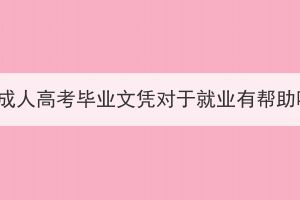 湖北成人高考畢業(yè)文憑對(duì)于就業(yè)有幫助嗎？