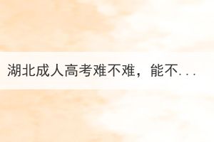 湖北成人高考難不難，能不能一次通過？