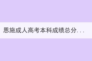 恩施成人高考本科成績(jī)總分是多少？