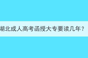 湖北成人高考函授大專要讀幾年？