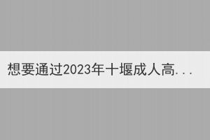 想要通過2023年十堰成人高考考試需要做好哪些準(zhǔn)備呢？